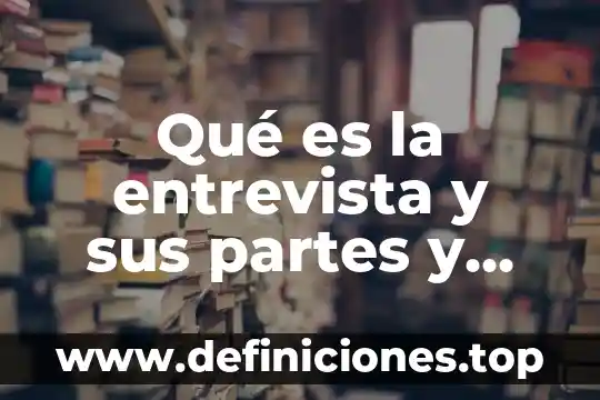 Que es una entrevista y sus partes de la entrevista 8 Qué es la entrevista y sus partes y características