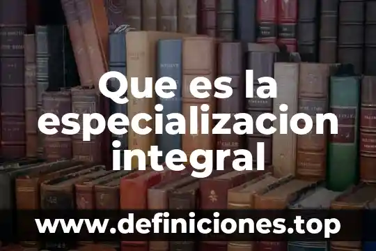 Qué es el desarrollo integral para un adolescente 8 Que es la especializacion integral