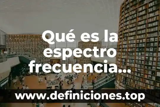 Qué es la espectro frecuencia tipos