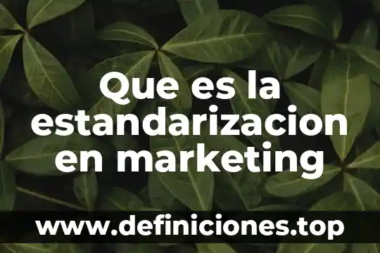 Que es un canal de comunicacion estandarizacion en las empresas 5 Que es la estandarizacion en marketing