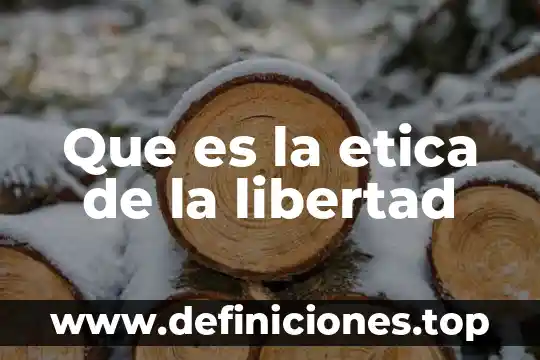 Que es la etica de la libertad