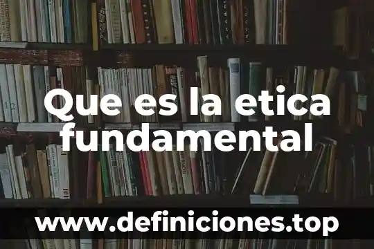 Que es la etica fundamental