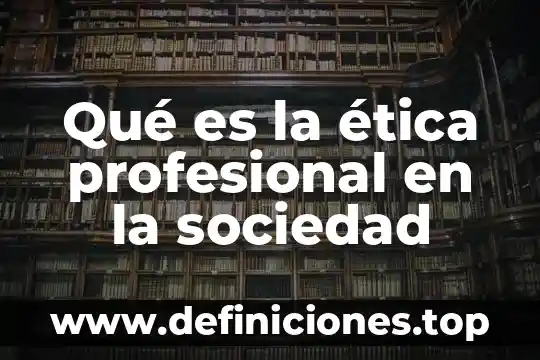 Qué es la ética profesional en la sociedad