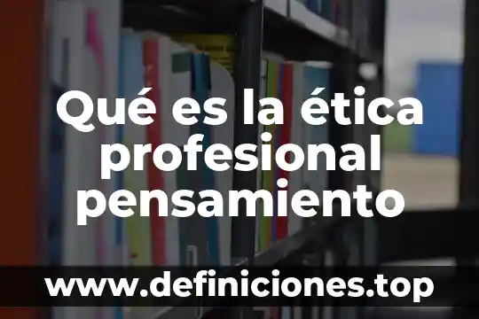 Que es etica profesional y relaciones humanas 3 Qué es la ética profesional pensamiento