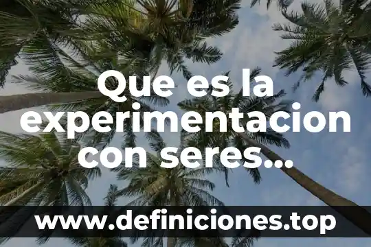 Que es la experimentacion con seres humano y animales