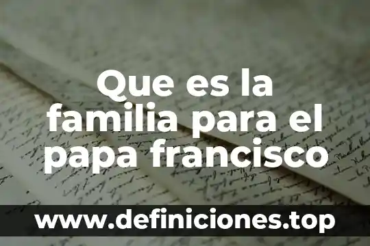 Qué es el infierno según el Papa Francisco 4 Que es la familia para el papa francisco