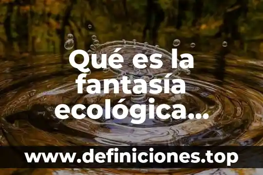 Qué es la fantasía ecológica salud