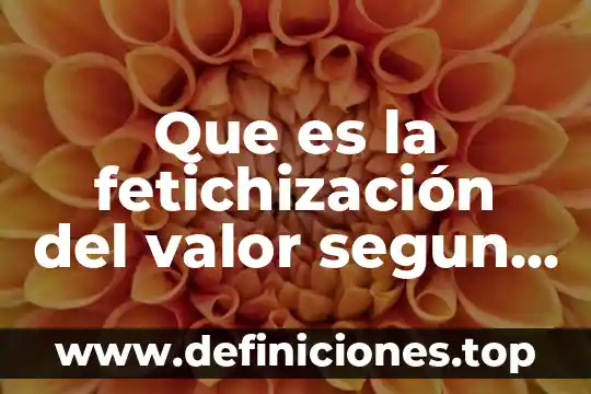 Que es la fetichización del valor segun enrique dussel