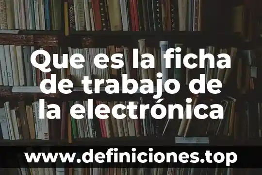 Que es la ficha de trabajo de la electrónica