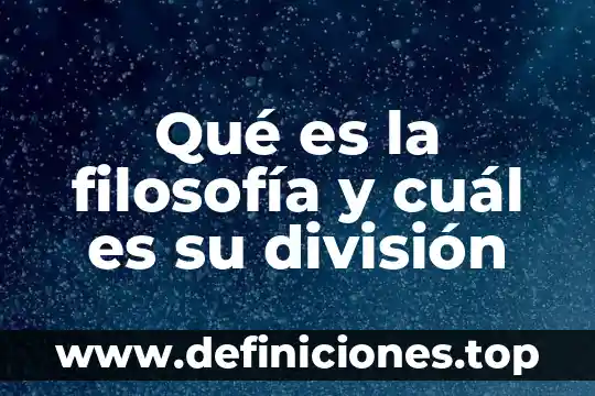 Qué es la filosofía y cuál es su división