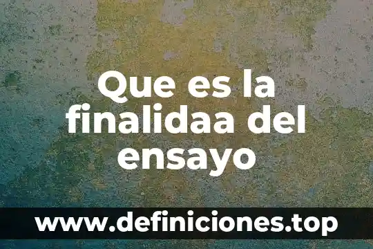 Que es un ensayo y los pasos para elaborarlo 7 Que es la finalidaa del ensayo