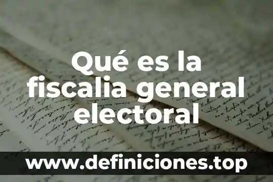Qué es la fiscalia general electoral