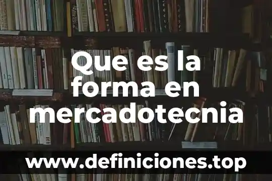 Que es la forma en mercadotecnia