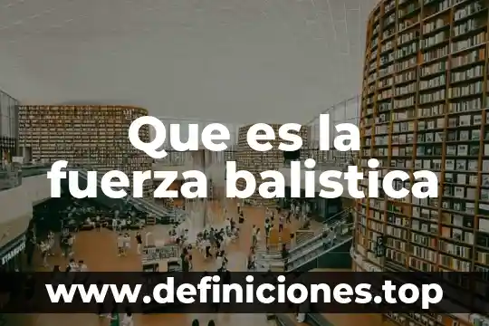 Que es hecho y proceso 6 Que es la fuerza balistica