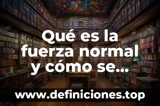 Qué es un proceso referente a la construcción 4 Qué es la fuerza normal y cómo se calcula