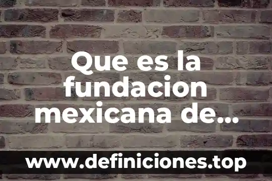 Que es una fundacion y como se hace 3 Que es la fundacion mexicana de dermatologia