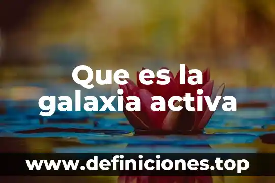Que es la parte activa de los plantas medicinales 7 Que es la galaxia activa