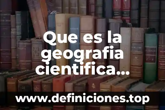 Que es la investigación científica biomédica 6 Que es la geografia cientifica moderna