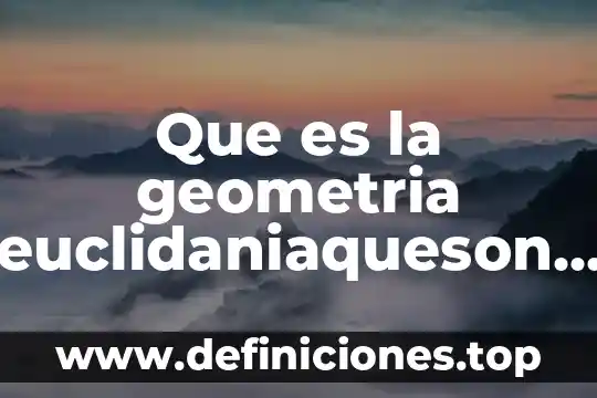Que es la fisica definiciones 7 Que es la geometria euclidaniaqueson axiomas postulados y definiciones