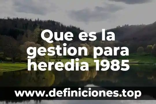 Que es la gestion para heredia 1985