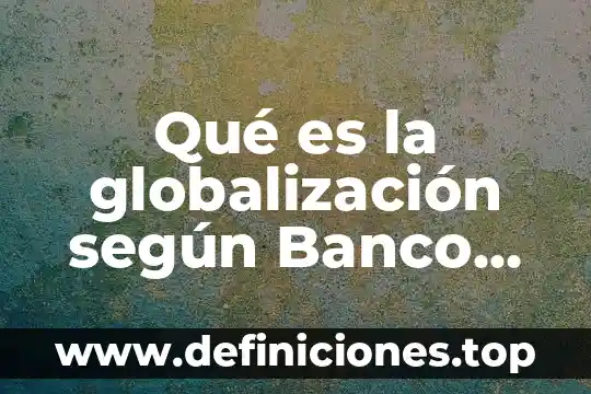Que es un banco de pruebas de bombas 8 Qué es la globalización según Banco Interamericano de Desarrollo