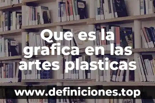 Que es una grafica y como se aplica 6 Que es la grafica en las artes plasticas