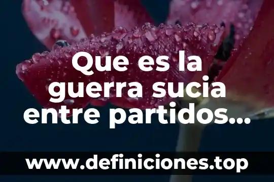 Que es parientes politicos 6 Que es la guerra sucia entre partidos politicos