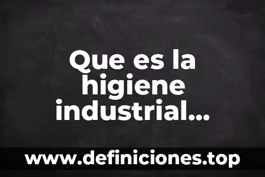 Que es la quimica segun autores 4 Que es la higiene industrial segun autores