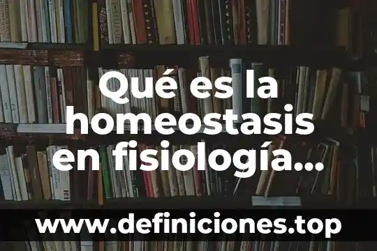 Que es la fisiologia del ejercicio con la fisica 5 Qué es la homeostasis en fisiología animal