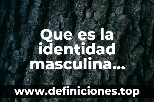 Que es la identidad cultural yahoo 5 Que es la identidad masculina resumen