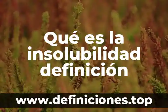 Qué es la insolubilidad definición