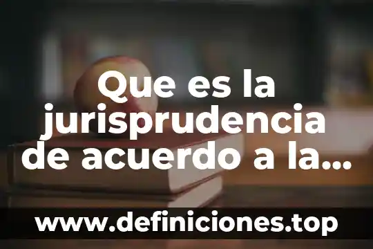 Que es la jurisprudencia de acuerdo a la ley