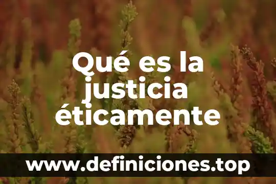 Qué es la justicia éticamente