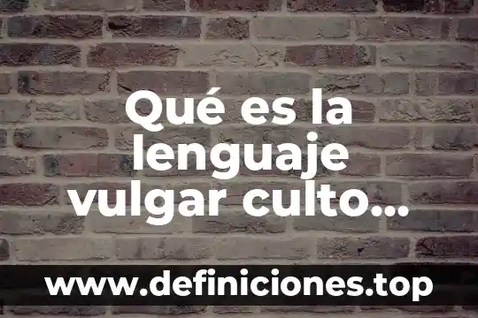 Que es la lengua vulgar ejemplos 3 Qué es la lenguaje vulgar culto ejemplo