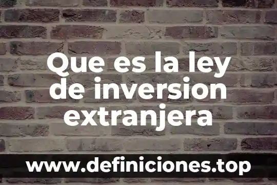 Mano de obra extranjera que es 4 Que es la ley de inversion extranjera