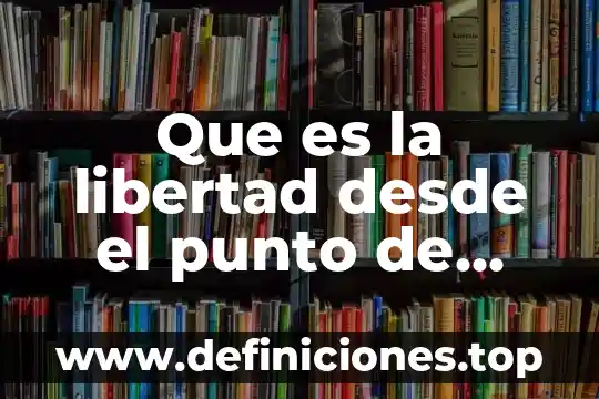 Que es la libertad desde el punto de vista filosofico