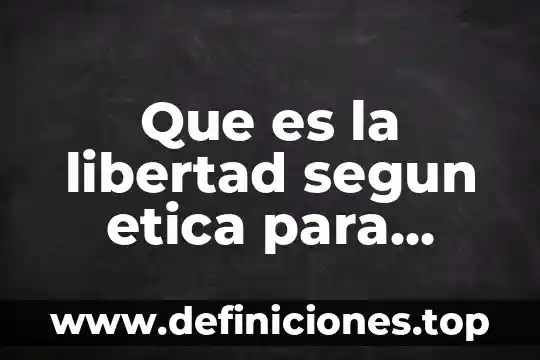 Que es la libertad segun etica para amador
