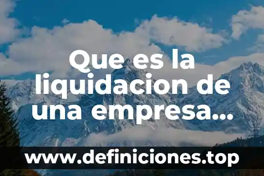 Que es proceso de liquidacion judicial 5 Que es la liquidacion de una empresa yahoo