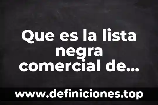 Que es la lista negra comercial de estados unidos
