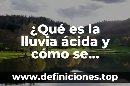 Que es implicaciones ecologicas lluvia acida 4 ¿Qué es la lluvia ácida y cómo se genera?