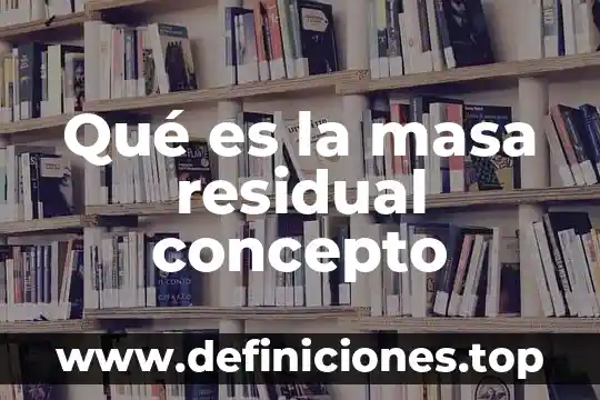 Qué es la masa residual concepto