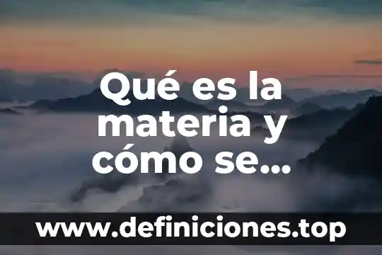 Que es una propiedad particular de la materia 3 Qué es la materia y cómo se explica