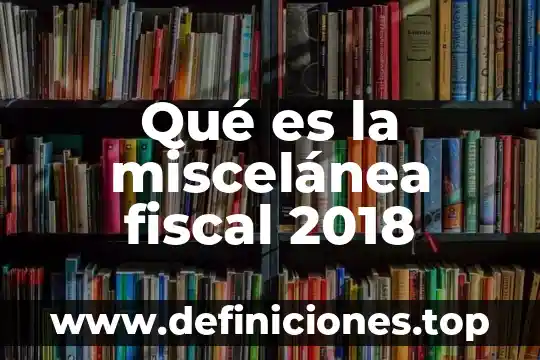 Qué es la miscelánea fiscal 2018