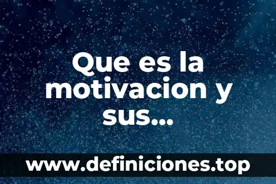 Que es la motivación y como funciona 5 Que es la motivacion y sus caracteristicas