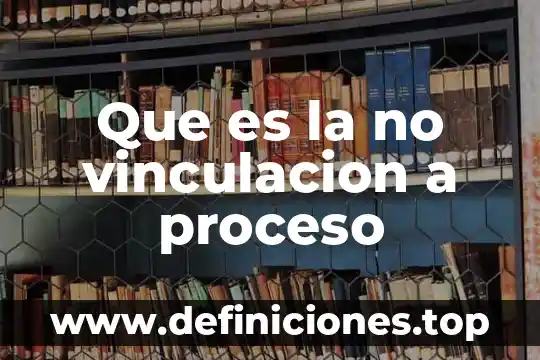 Que es la vinculación política 3 Que es la no vinculacion a proceso