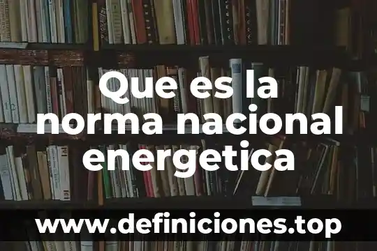 Que es plan de ahorro y eficiencia energética 4 Que es la norma nacional energetica