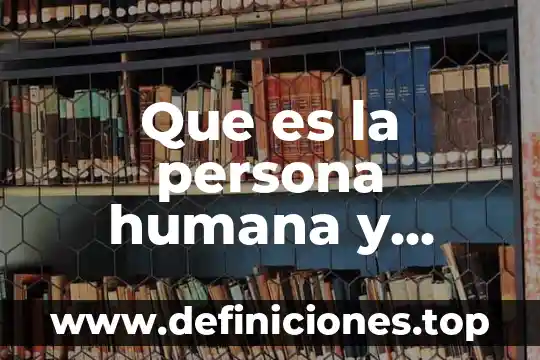 Que es la herencia y cueles son sus funciones 3 Que es la persona humana y cuales son sus caracteristicas