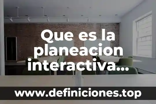 Qué es un programas de acción institucional 7 Que es la planeacion interactiva unam