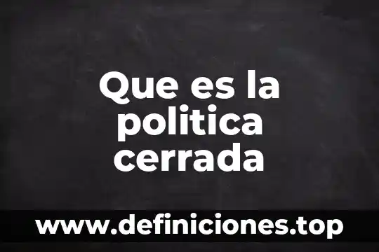 Que es la politica cerrada