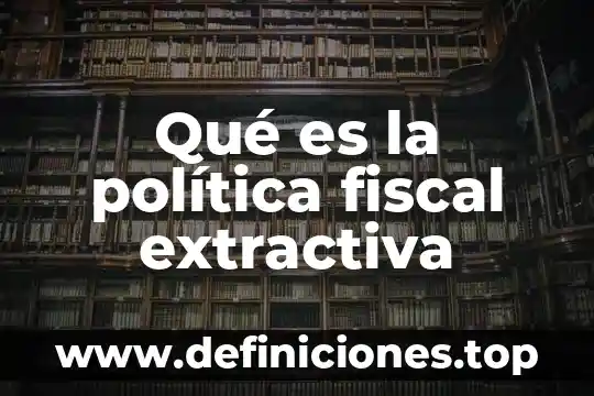 Qué es la política fiscal extractiva